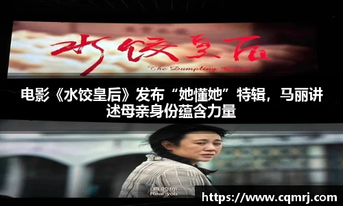 电影《水饺皇后》发布“她懂她”特辑，马丽讲述母亲身份蕴含力量