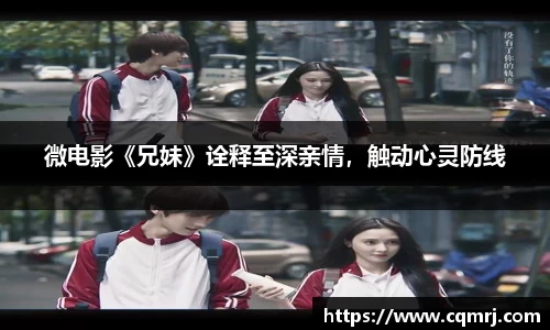 必一：微电影《兄妹》诠释至深亲情，触动心灵防线